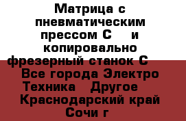 Матрица с пневматическим прессом С640 и копировально-фрезерный станок С640 - Все города Электро-Техника » Другое   . Краснодарский край,Сочи г.